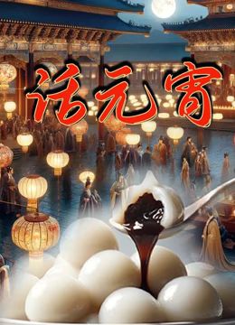 《话元宵》时长：120分钟剧情在线观看，共519字